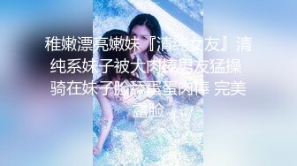 稚嫩漂亮嫩妹『清纯女友』清纯系妹子被大肉棒男友猛操 骑在妹子脸舔蛋蛋肉棒 完美露脸