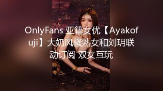 OnlyFans 亚籍女优【Ayakofuji】大奶风骚熟女和刘玥联动订阅 双女互玩