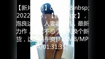 【新片速遞】&nbsp;&nbsp;2022.10.8，【良家熟女】，泡良达人，人妻收割机，最新力作，荤素不忌，每天换个新货，这骚逼干爽[711MB/MP4/01:31:35]