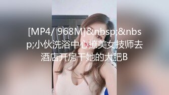 [MP4/ 968M]&nbsp;&nbsp;小伙洗浴中心撩美女技师去酒店开房干她的大肥B