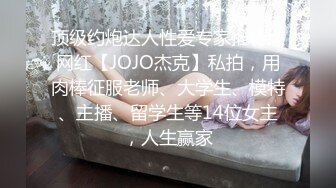 顶级约炮达人性爱专家推特大网红【JOJO杰克】私拍，用肉棒征服老师、大学生、模特、主播、留学生等14位女主，人生赢家