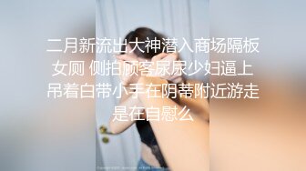 二月新流出大神潜入商场隔板女厕 侧拍顾客尿尿少妇逼上吊着白带小手在阴蒂附近游走是在自慰么