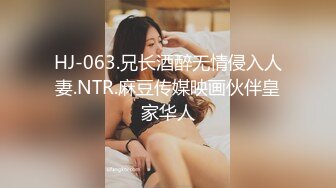 HJ-063.兄长酒醉无情侵入人妻.NTR.麻豆传媒映画伙伴皇家华人