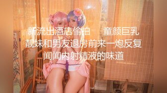 新流出酒店偷拍❤️童颜巨乳靓妹和男友退房前来一炮反复闻闻内射精液的味道