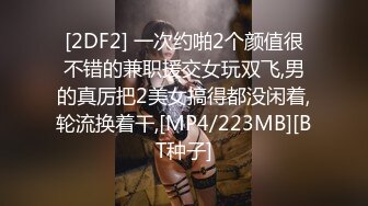 [2DF2] 一次约啪2个颜值很不错的兼职援交女玩双飞,男的真厉把2美女搞得都没闲着,轮流换着干,[MP4/223MB][BT种子]