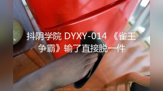 抖阴学院 DYXY-014 《雀王争霸》输了直接脱一件