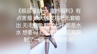 《极品骚婊㊙️震撼福利》有点害羞 被大包皮鸡吧无套输出 无毛鲍鱼洞口大开 都是水水 想要吗 红丝情趣衣红高跟射了一骚逼  新帖标志