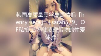 韩国高质量黑丝高跟情侣「henry_sera」「sarah579」OF私拍 止不住浓密舌吻的性爱体验