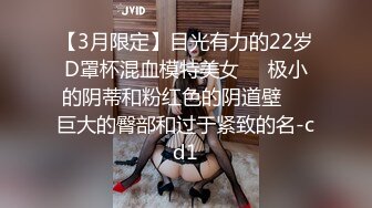 【3月限定】目光有力的22岁D罩杯混血模特美女❤️极小的阴蒂和粉红色的阴道壁❤️巨大的臀部和过于紧致的名-cd1