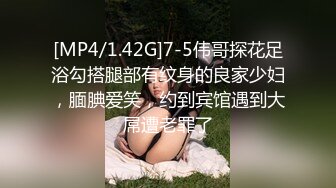 [MP4/1.42G]7-5伟哥探花足浴勾搭腿部有纹身的良家少妇，腼腆爱笑，约到宾馆遇到大屌遭老罪了