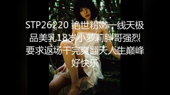 STP26220 绝世粉嫩一线天极品美乳18岁小萝莉胖哥强烈要求返场干完爽翻天人生巅峰好快乐