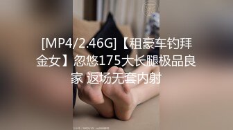 [MP4/2.46G]【租豪车钓拜金女】忽悠175大长腿极品良家 返场无套内射