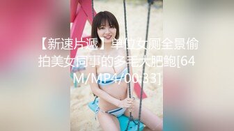 【新速片遞】单位女厕全景偷拍美女同事的多毛大肥鲍[64M/MP4/00:33]