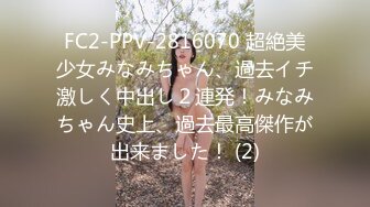 FC2-PPV-2816070 超絶美少女みなみちゃん、過去イチ激しく中出し２連発！みなみちゃん史上、過去最高傑作が出来ました！ (2)