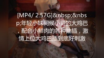 [MP4/ 2.57G]&nbsp;&nbsp;年轻小妹伺候小哥的大鸡巴，配合小鲜肉的各种抽插，激情上位大鸡巴插到底好刺激