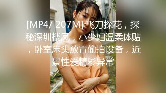 [MP4/ 207M] 飞刀探花，探秘深圳楼凤，小少妇温柔体贴，卧室床头放置偷拍设备，近景性爱精彩异常