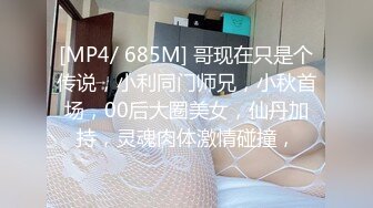 [MP4/ 685M] 哥现在只是个传说，小利同门师兄，小秋首场，00后大圈美女，仙丹加持，灵魂肉体激情碰撞，