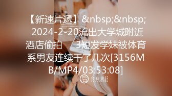 【新速片遞】&nbsp;&nbsp; 2024-2-20流出大学城附近酒店偷拍❤️3短发学妹被体育系男友连续干了几次[3156MB/MP4/03:53:08]