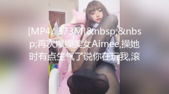 [MP4/ 373M]&nbsp;&nbsp;再次爆操美女Aimee,操她时有点生气了说你在玩我,滚