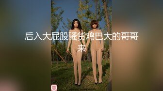 后入大屁股骚货鸡巴大的哥哥来