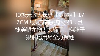 顶级无敌大长腿【C小姐】172CM九头身高挑身材P3，丝袜美腿尤物！太骚了，掐脖子狠狠地用尽全力操她