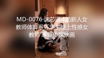 MD-0076 沈芯语 E奶新人女教师体育系坏学生硬上性感女教师 麻豆传媒映画