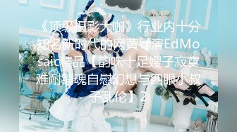 《顶级摄影大咖》行业内十分知名新时代的网黄导演EdMosaic精品【韵味十足嫂子寂寞难耐销魂自慰幻想与四眼小叔子乱伦】2