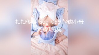 扣扣传媒 fsog-099 轻虐小母狗-91兔兔