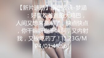 【新片速遞】南宁表妹-梦涵❤️：好喜欢爸爸的大鸡巴，人间又想来高潮了，快点快点，你干嘛呀你干嘛啊，又内射我，又挨吃药了！[1.23G/MP4/01:45:56]