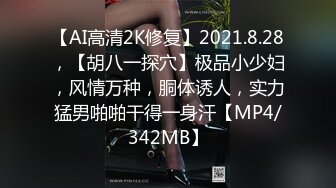 【AI高清2K修复】2021.8.28，【胡八一探穴】极品小少妇，风情万种，胴体诱人，实力猛男啪啪干得一身汗【MP4/342MB】