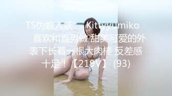 TS伪娘人妖❤️Kittyyumiko❤️喜欢和直男做 甜美可爱的外表下长着一根大肉棒 反差感十足！【219V】 (93)